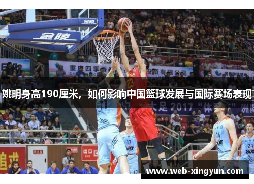 姚明身高190厘米，如何影响中国篮球发展与国际赛场表现