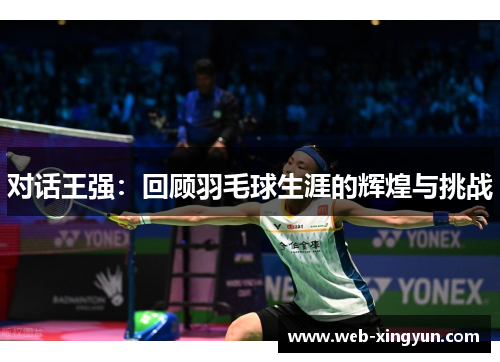 对话王强：回顾羽毛球生涯的辉煌与挑战