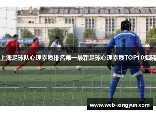 上海足球队心理素质排名第一最新足球心理素质TOP10揭晓