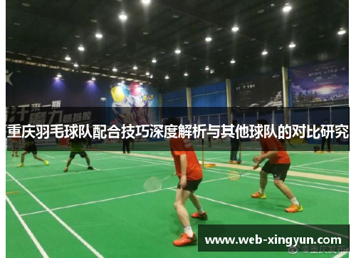 重庆羽毛球队配合技巧深度解析与其他球队的对比研究