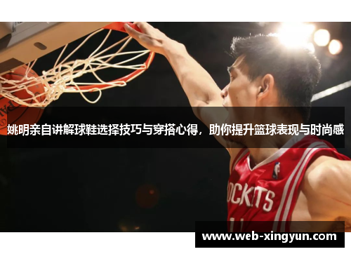 姚明亲自讲解球鞋选择技巧与穿搭心得，助你提升篮球表现与时尚感