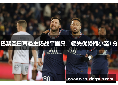 巴黎圣日耳曼主场战平里昂，领先优势缩小至1分
