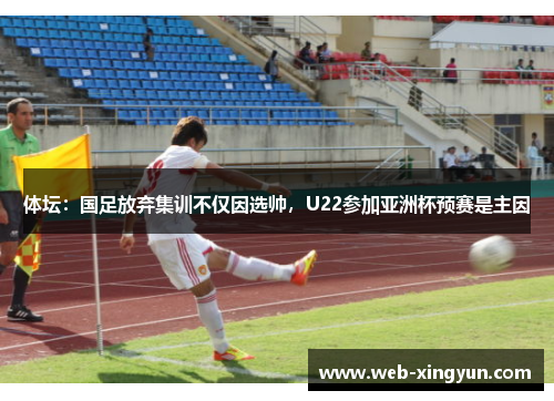 体坛：国足放弃集训不仅因选帅，U22参加亚洲杯预赛是主因