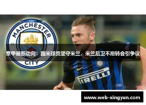 意甲最新动向：国米球员坚守米兰，米兰后卫不愿转会引争议