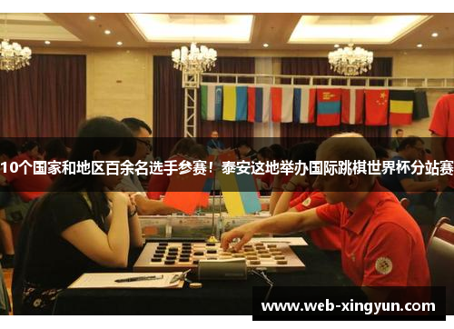 10个国家和地区百余名选手参赛！泰安这地举办国际跳棋世界杯分站赛