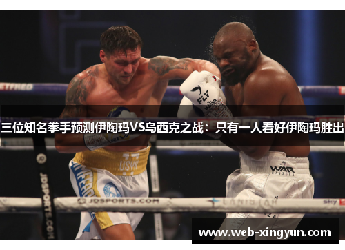 三位知名拳手预测伊陶玛VS乌西克之战：只有一人看好伊陶玛胜出