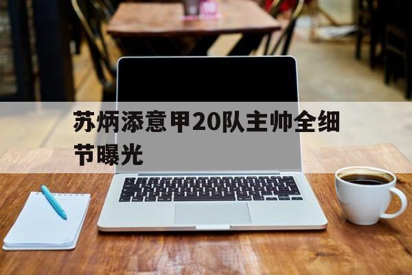 苏炳添意甲20队主帅全细节曝光(苏炳添2024年29号比赛最新消息)